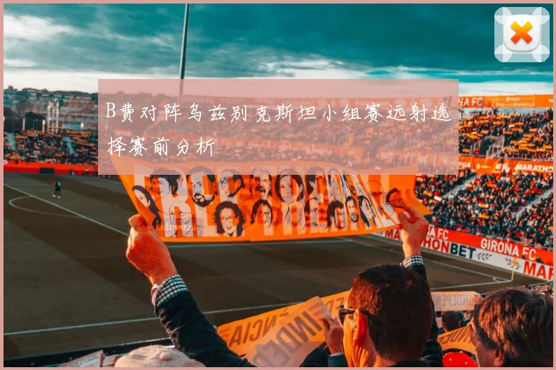 B费对阵乌兹别克斯坦小组赛远射选择赛前分析