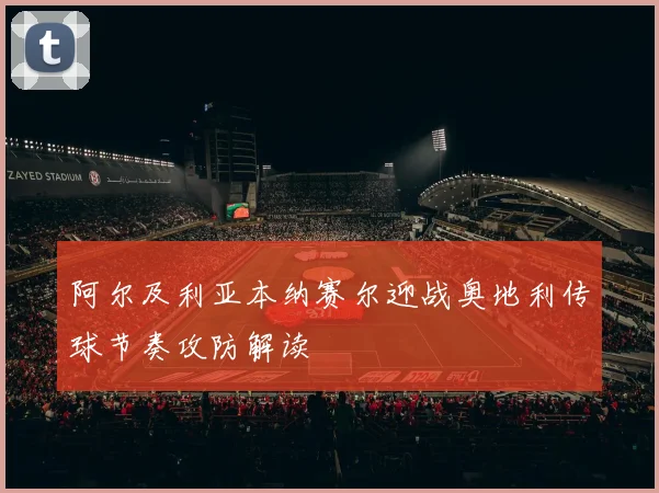 阿尔及利亚本纳赛尔迎战奥地利传球节奏攻防解读
