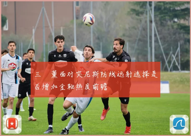 三笘薰面对突尼斯防线远射选择是否增加金靴热度前瞻