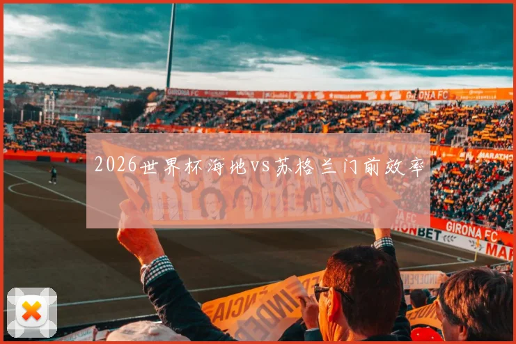 2026世界杯海地vs苏格兰门前效率