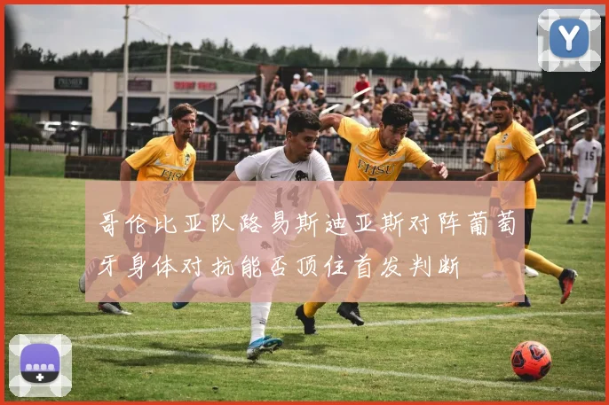 哥伦比亚队路易斯迪亚斯对阵葡萄牙身体对抗能否顶住首发判断