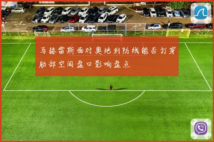 马赫雷斯面对奥地利防线能否打穿肋部空间盘口影响盘点
