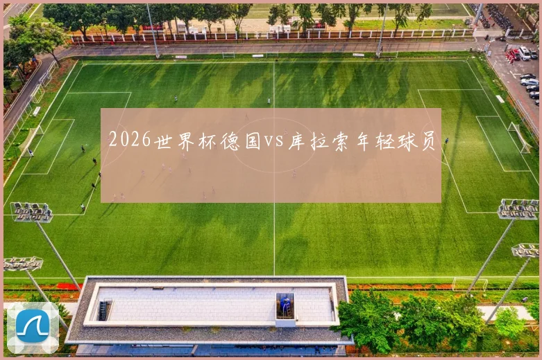 2026世界杯德国vs库拉索年轻球员