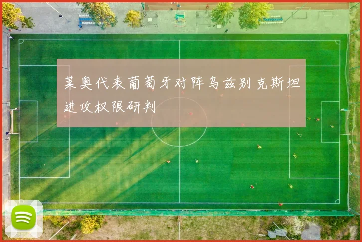 莱奥代表葡萄牙对阵乌兹别克斯坦进攻权限研判