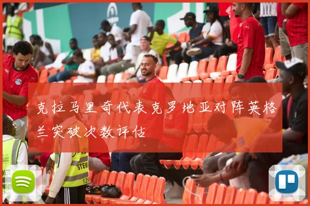 克拉马里奇代表克罗地亚对阵英格兰突破次数评估
