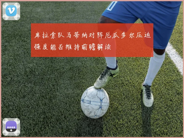 库拉索队马蒂纳对阵厄瓜多尔压迫强度能否维持前瞻解读