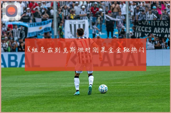 K组乌兹别克斯坦对刚果金金靴热门