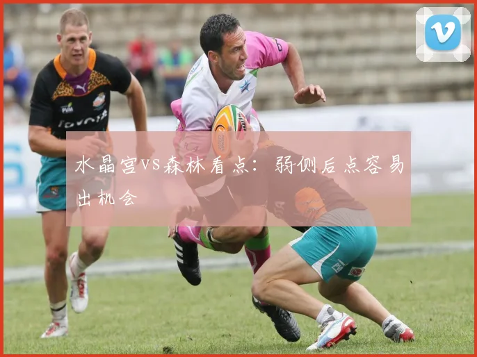 水晶宫vs森林看点:弱侧后点容易出机会