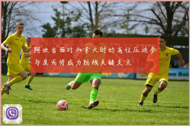 阿坎吉面对加拿大时的高位压迫参与度或将成为防线关键支点