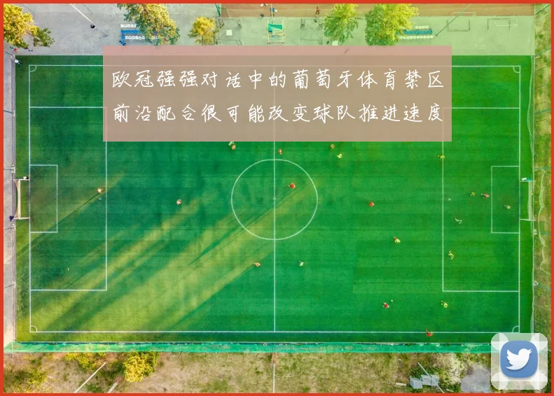 欧冠强强对话中的葡萄牙体育禁区前沿配合很可能改变球队推进速度