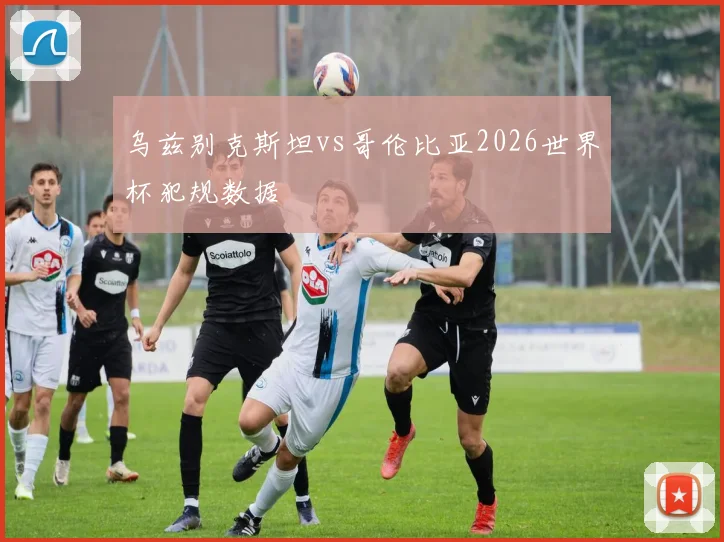 乌兹别克斯坦vs哥伦比亚2026世界杯犯规数据