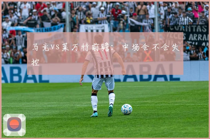 马竞vs莱万特前瞻:中场会不会失控