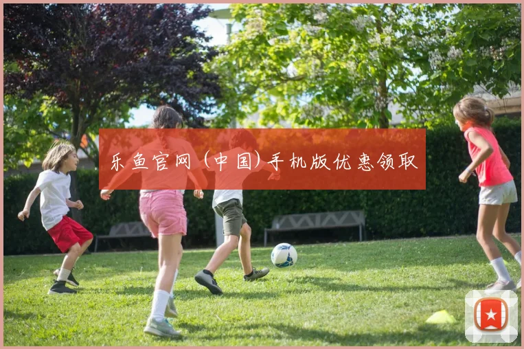 乐鱼官网 (中国)手机版优惠领取