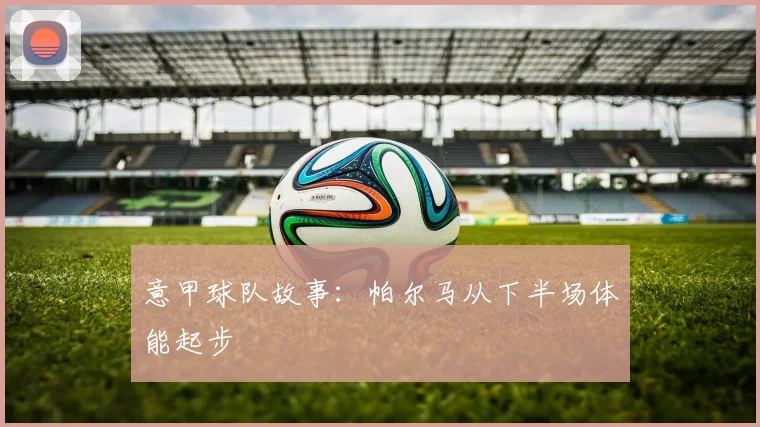 意甲球队故事:帕尔马从下半场体能起步