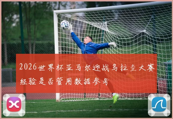 2026世界杯亚马尔迎战乌拉圭大赛经验是否管用数据参考