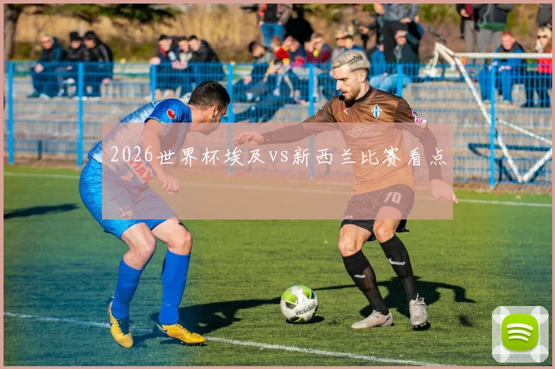 2026世界杯埃及vs新西兰比赛看点