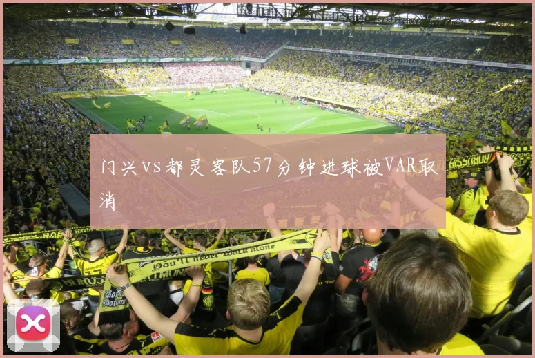 门兴vs都灵客队57分钟进球被VAR取消