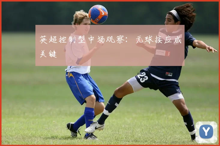 英超控制型中场观察:无球接应成关键