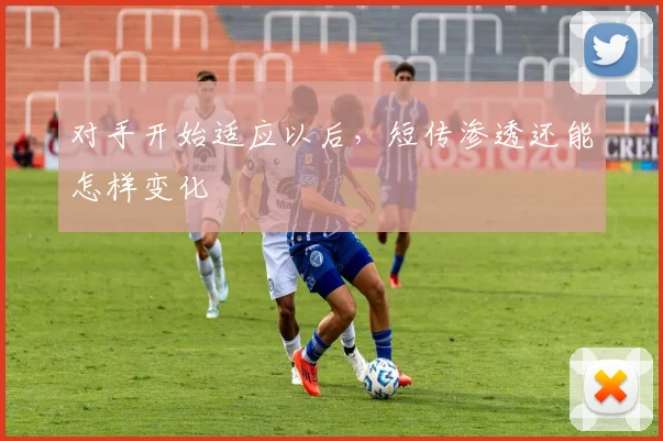 对手开始适应以后，短传渗透还能怎样变化