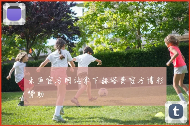 乐鱼官方网站拿下赫塔费官方博彩赞助
