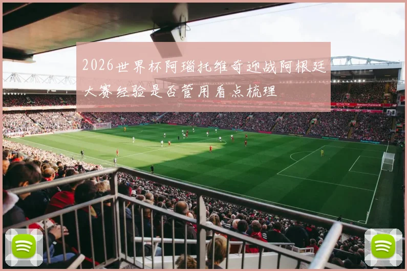 2026世界杯阿瑙托维奇迎战阿根廷大赛经验是否管用看点梳理