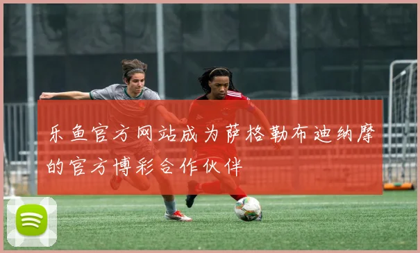 乐鱼官方网站成为萨格勒布迪纳摩的官方博彩合作伙伴