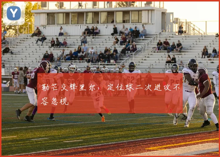 勒芒交锋里尔，定位球二次进攻不容忽视