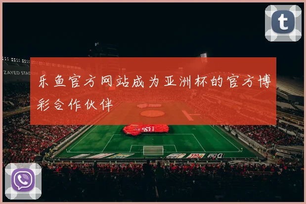 乐鱼官方网站成为亚洲杯的官方博彩合作伙伴