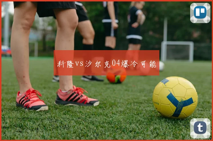 科隆vs沙尔克04爆冷可能