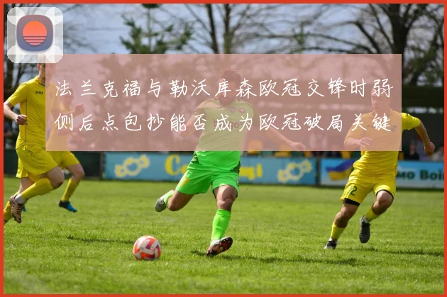 法兰克福与勒沃库森欧冠交锋时弱侧后点包抄能否成为欧冠破局关键